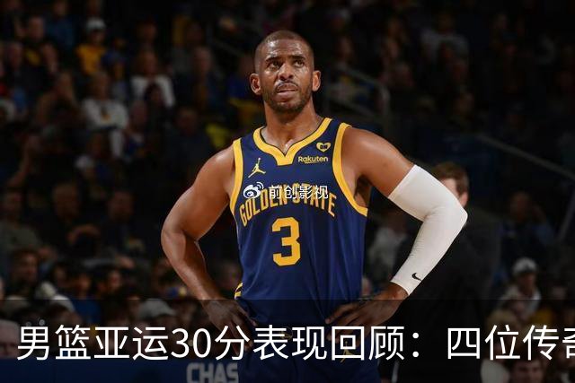 男篮亚运30分表现回顾：四位传奇，廖三宁崭露头角